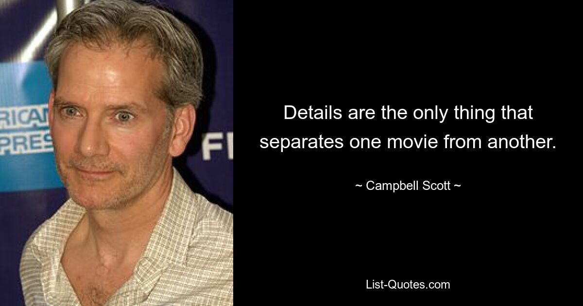 Details are the only thing that separates one movie from another. — © Campbell Scott