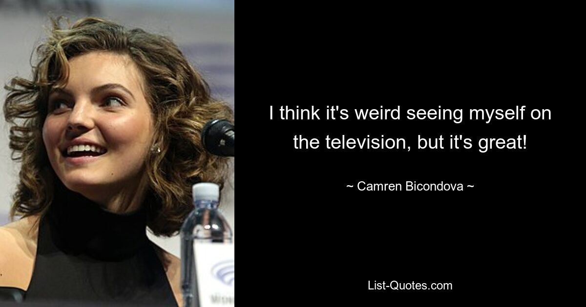 I think it's weird seeing myself on the television, but it's great! — © Camren Bicondova