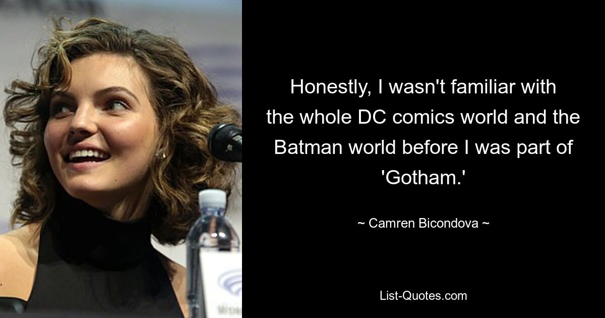 Honestly, I wasn't familiar with the whole DC comics world and the Batman world before I was part of 'Gotham.' — © Camren Bicondova