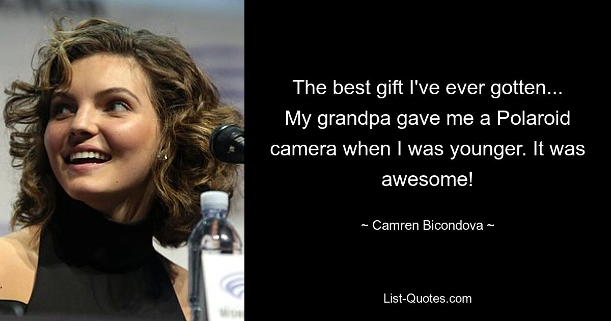 The best gift I've ever gotten... My grandpa gave me a Polaroid camera when I was younger. It was awesome! — © Camren Bicondova