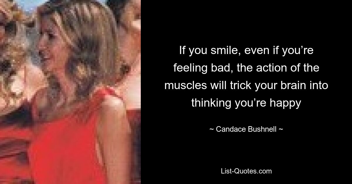 If you smile, even if you’re feeling bad, the action of the muscles will trick your brain into thinking you’re happy — © Candace Bushnell