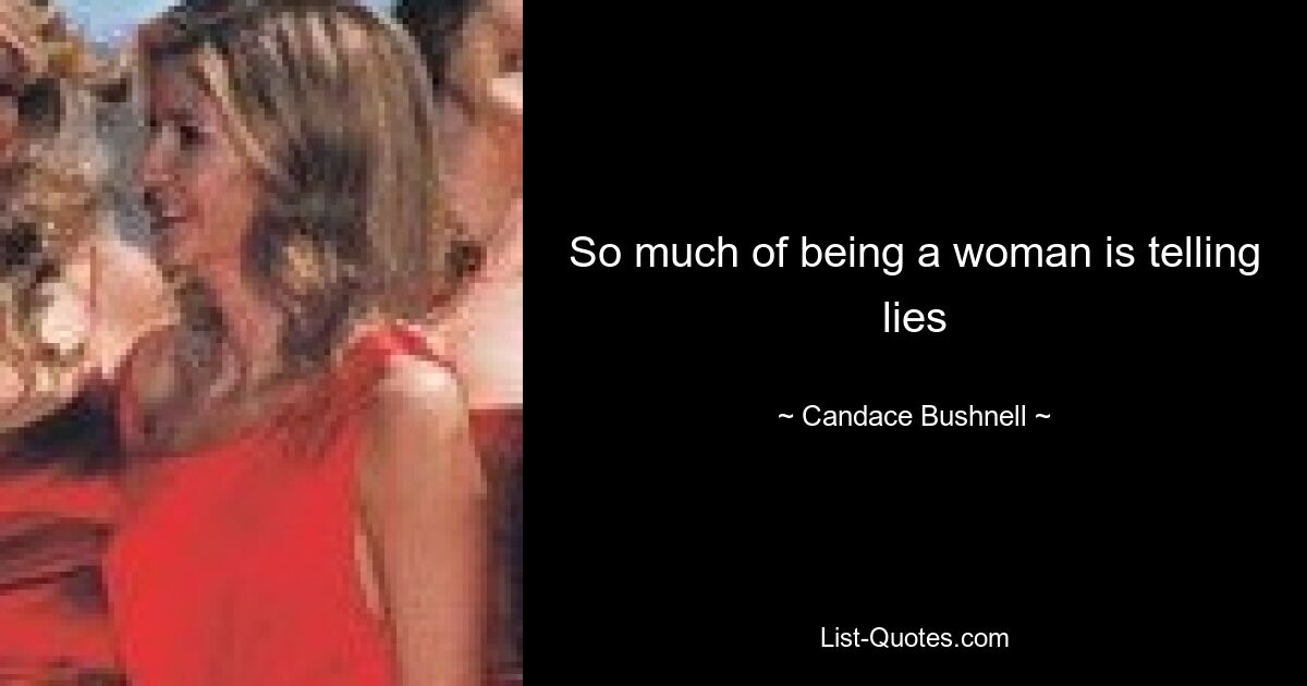 So much of being a woman is telling lies — © Candace Bushnell