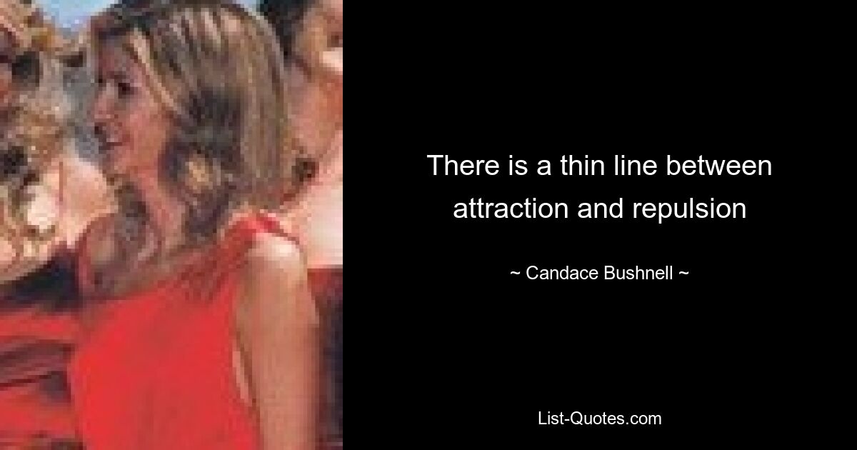 There is a thin line between attraction and repulsion — © Candace Bushnell