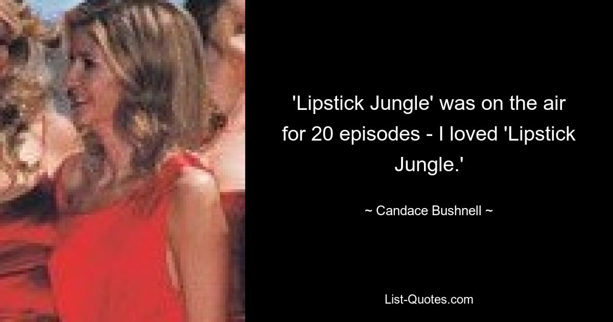 'Lipstick Jungle' was on the air for 20 episodes - I loved 'Lipstick Jungle.' — © Candace Bushnell