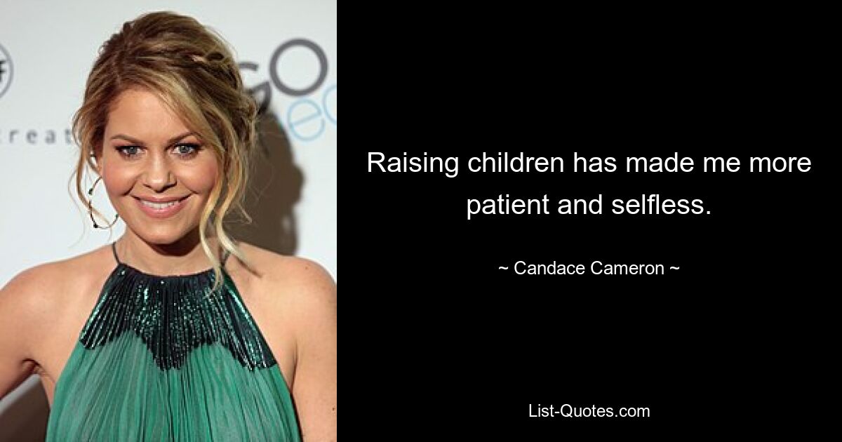 Raising children has made me more patient and selfless. — © Candace Cameron