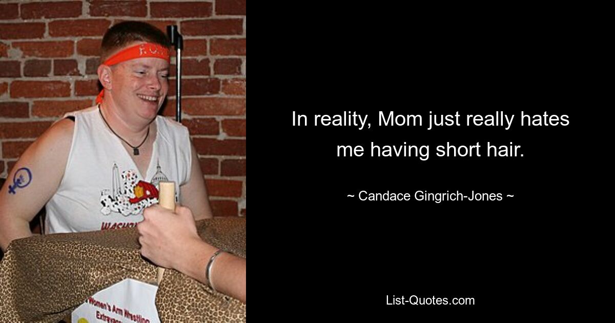 In reality, Mom just really hates me having short hair. — © Candace Gingrich-Jones