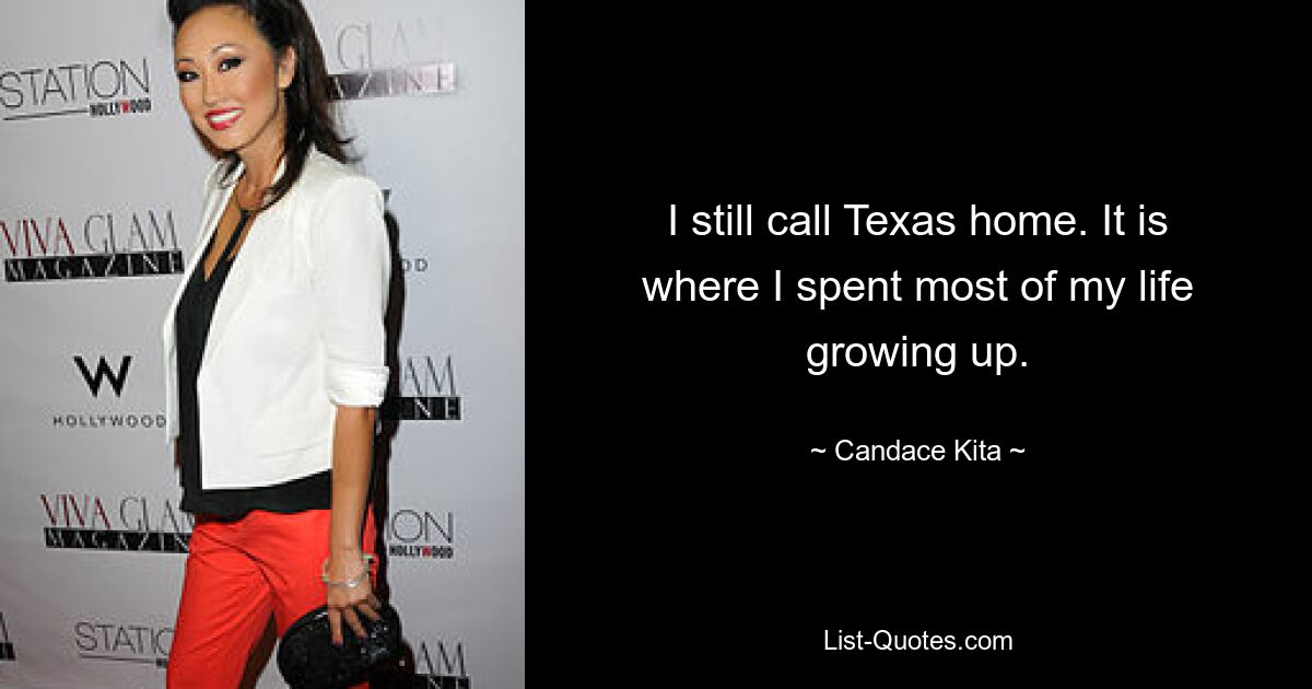 I still call Texas home. It is where I spent most of my life growing up. — © Candace Kita