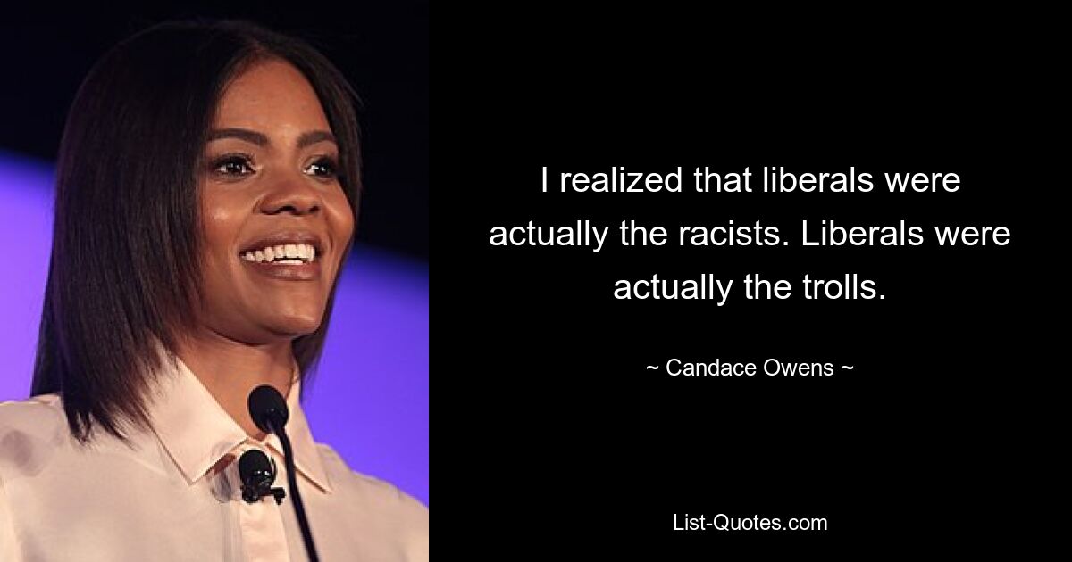 I realized that liberals were actually the racists. Liberals were actually the trolls. — © Candace Owens