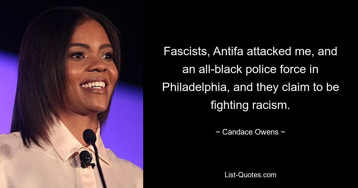 Fascists, Antifa attacked me, and an all-black police force in Philadelphia, and they claim to be fighting racism. — © Candace Owens