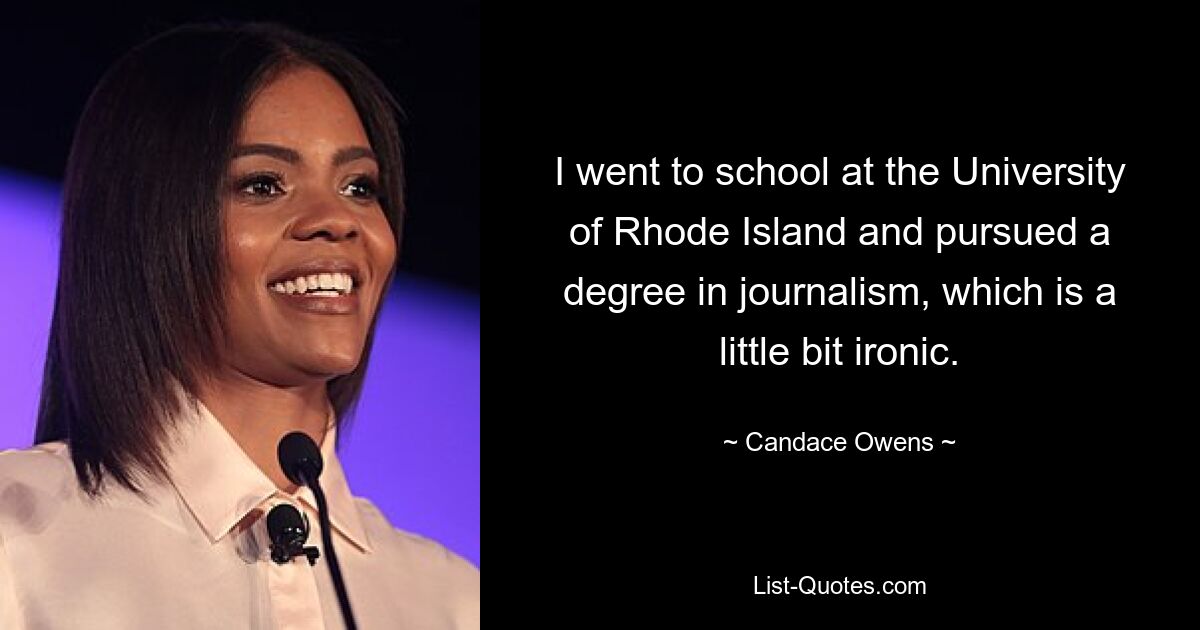 I went to school at the University of Rhode Island and pursued a degree in journalism, which is a little bit ironic. — © Candace Owens