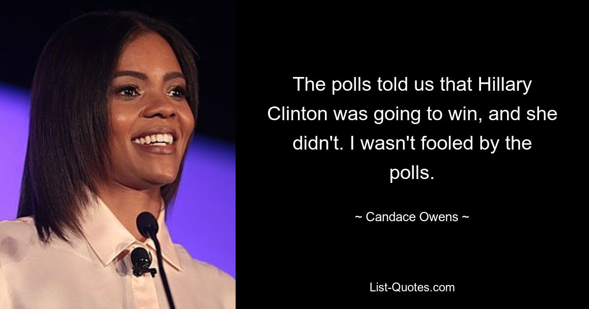 The polls told us that Hillary Clinton was going to win, and she didn't. I wasn't fooled by the polls. — © Candace Owens