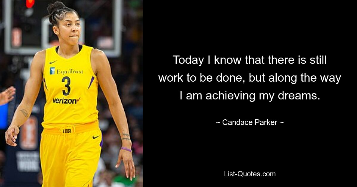 Today I know that there is still work to be done, but along the way I am achieving my dreams. — © Candace Parker