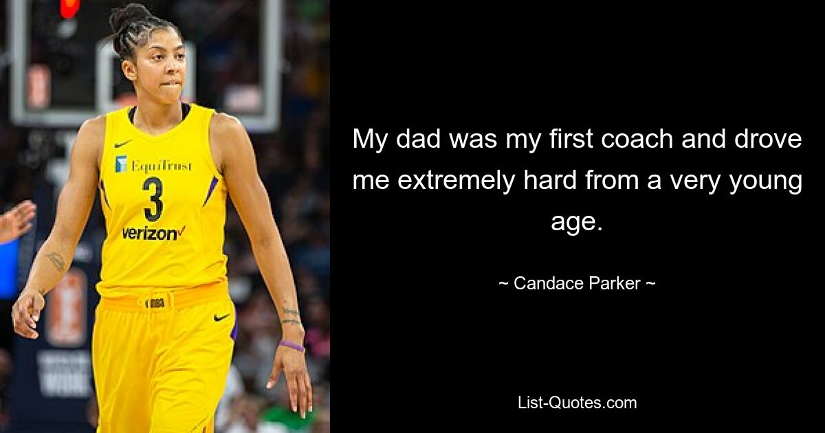 My dad was my first coach and drove me extremely hard from a very young age. — © Candace Parker