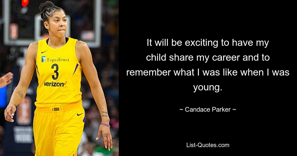 It will be exciting to have my child share my career and to remember what I was like when I was young. — © Candace Parker