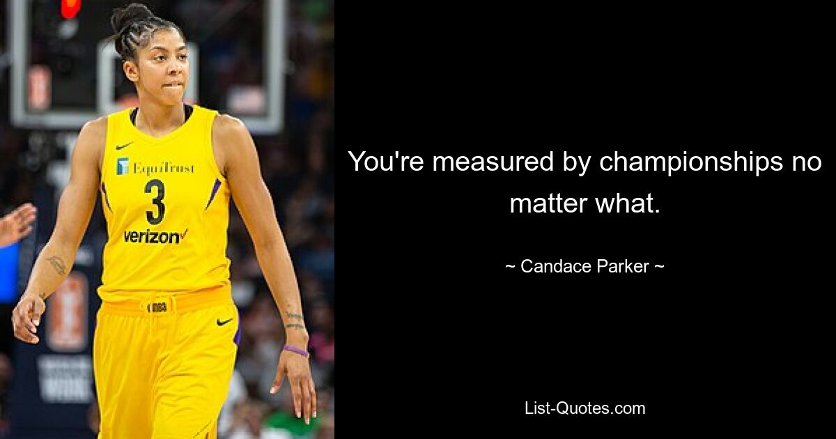 You're measured by championships no matter what. — © Candace Parker