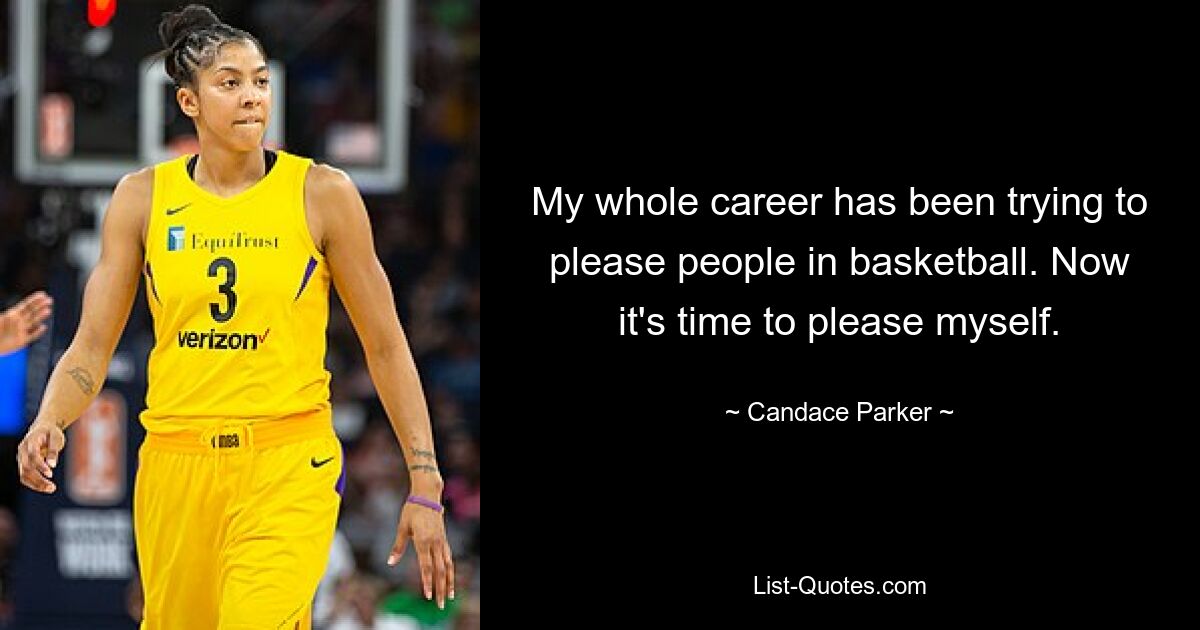 My whole career has been trying to please people in basketball. Now it's time to please myself. — © Candace Parker