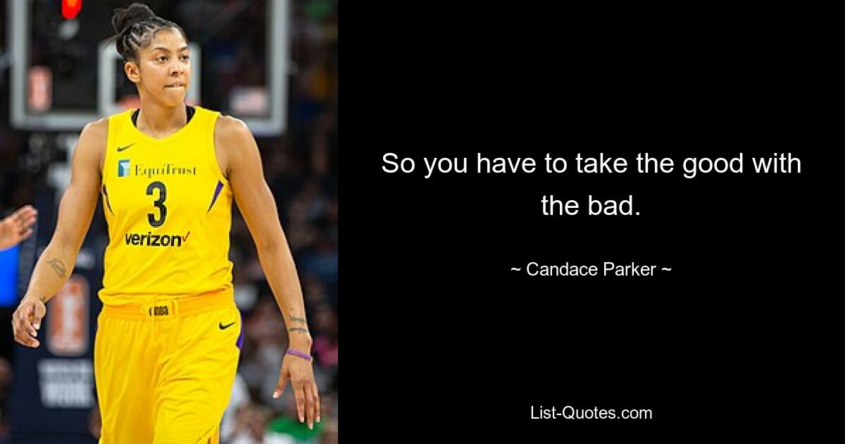 So you have to take the good with the bad. — © Candace Parker