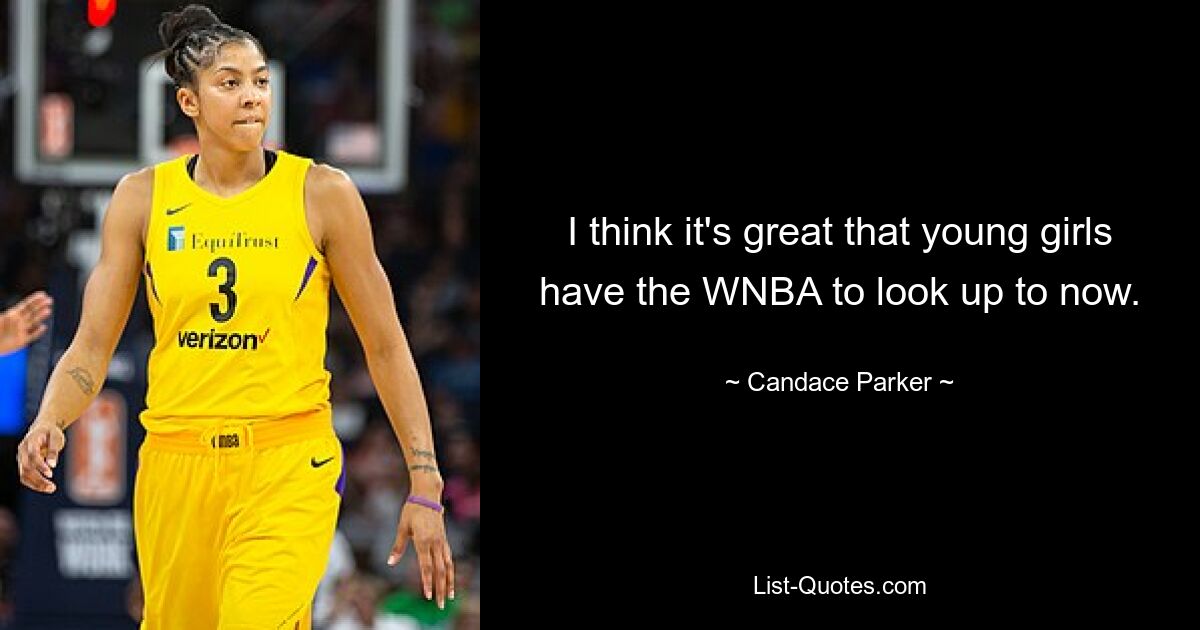 I think it's great that young girls have the WNBA to look up to now. — © Candace Parker