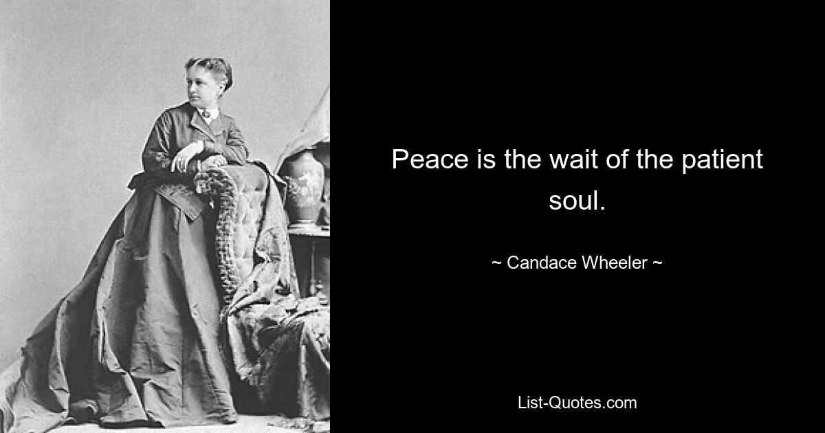 Peace is the wait of the patient soul. — © Candace Wheeler