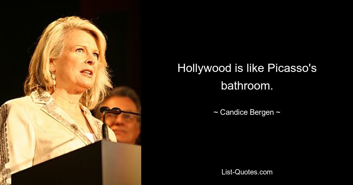 Hollywood is like Picasso's bathroom. — © Candice Bergen