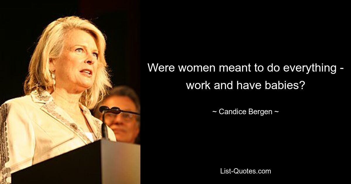 Were women meant to do everything - work and have babies? — © Candice Bergen