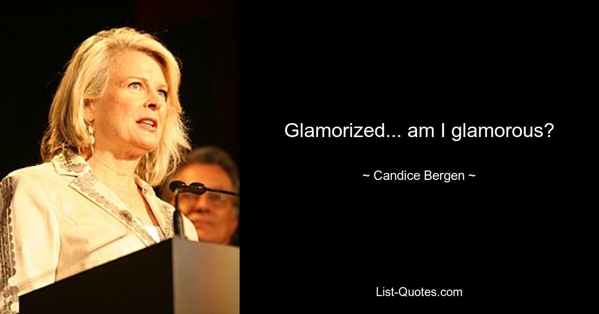 Glamorized... am I glamorous? — © Candice Bergen