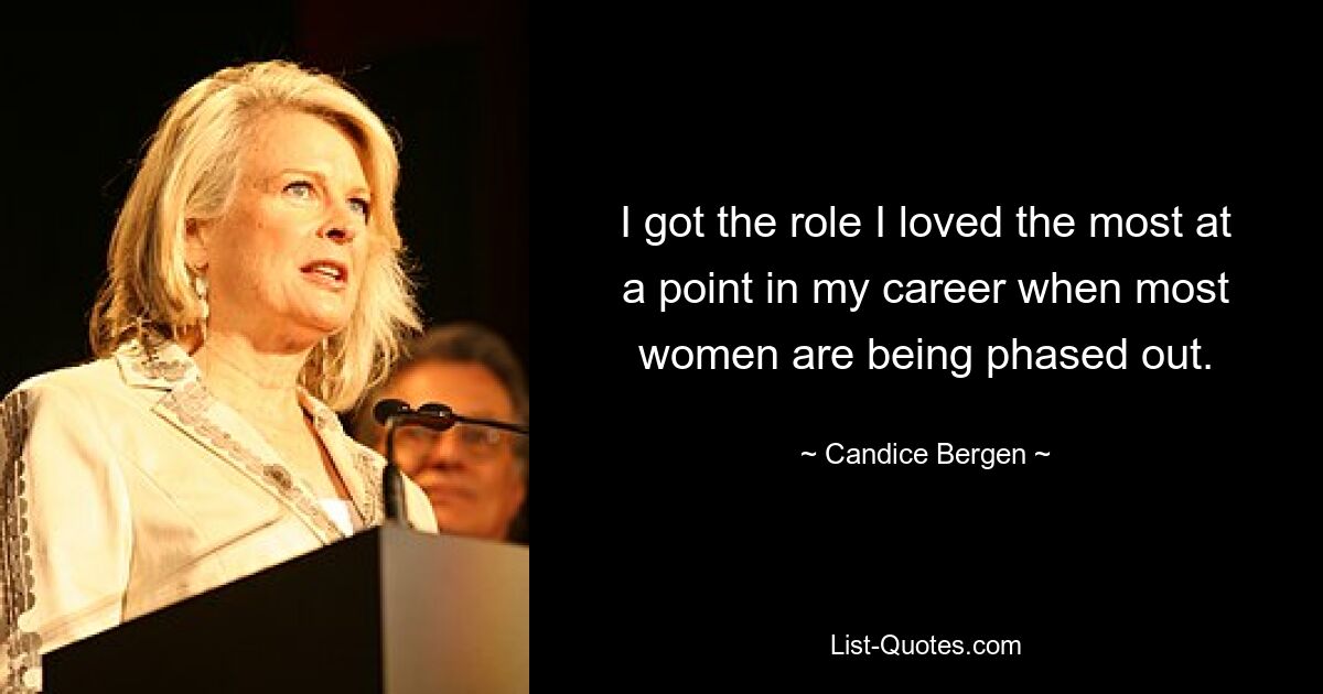 I got the role I loved the most at a point in my career when most women are being phased out. — © Candice Bergen