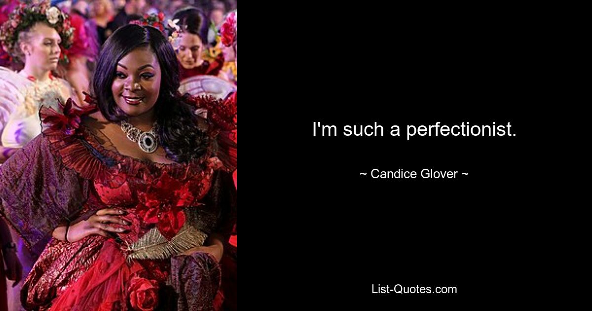 I'm such a perfectionist. — © Candice Glover