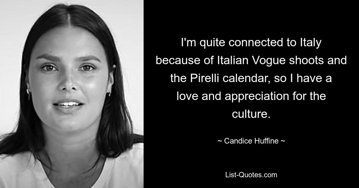 I'm quite connected to Italy because of Italian Vogue shoots and the Pirelli calendar, so I have a love and appreciation for the culture. — © Candice Huffine