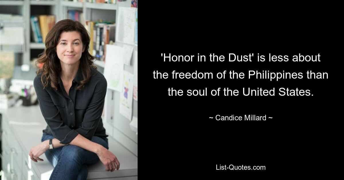 'Honor in the Dust' is less about the freedom of the Philippines than the soul of the United States. — © Candice Millard