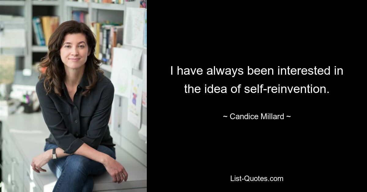 I have always been interested in the idea of self-reinvention. — © Candice Millard