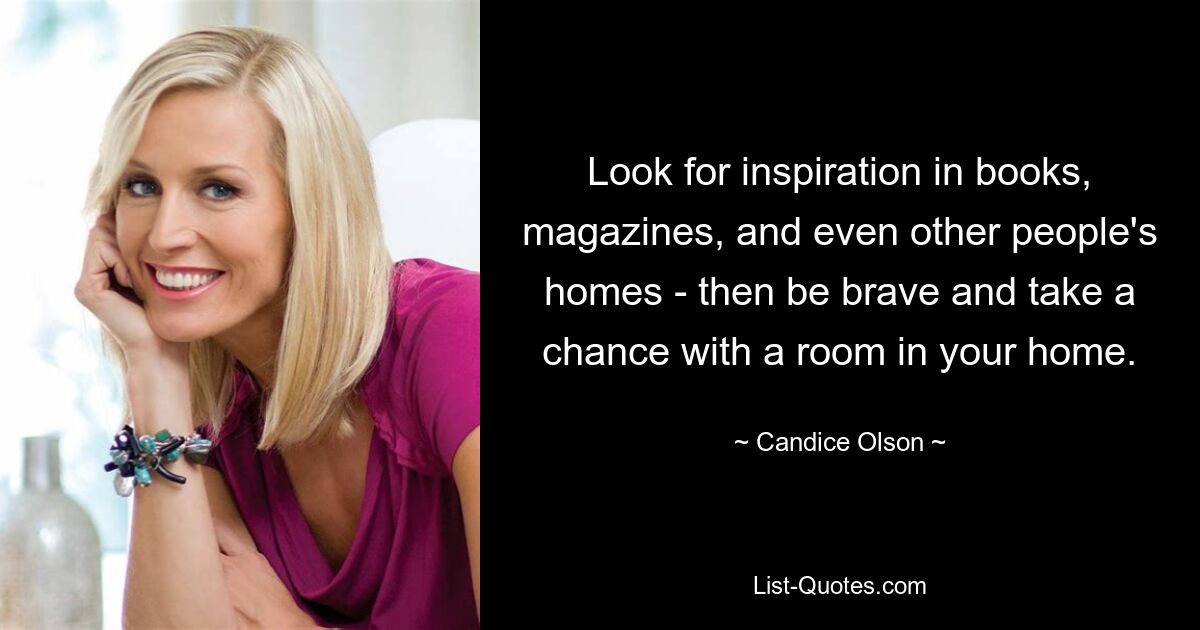 Look for inspiration in books, magazines, and even other people's homes - then be brave and take a chance with a room in your home. — © Candice Olson