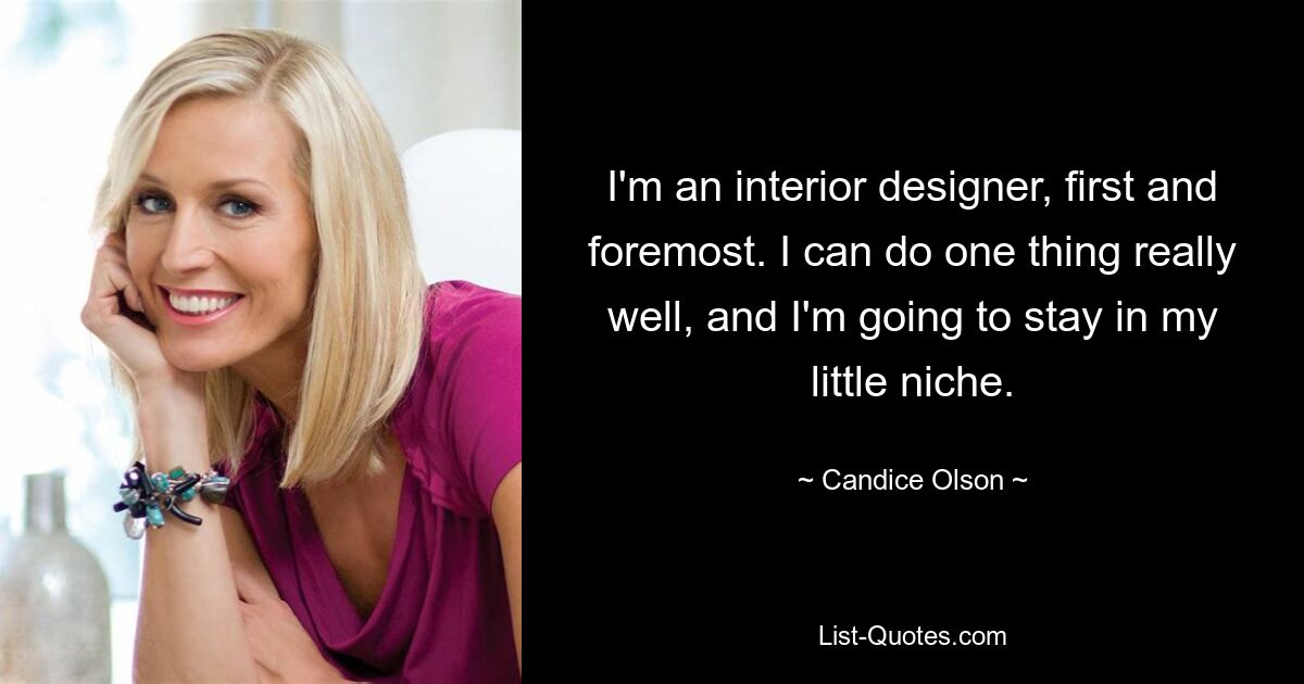 I'm an interior designer, first and foremost. I can do one thing really well, and I'm going to stay in my little niche. — © Candice Olson