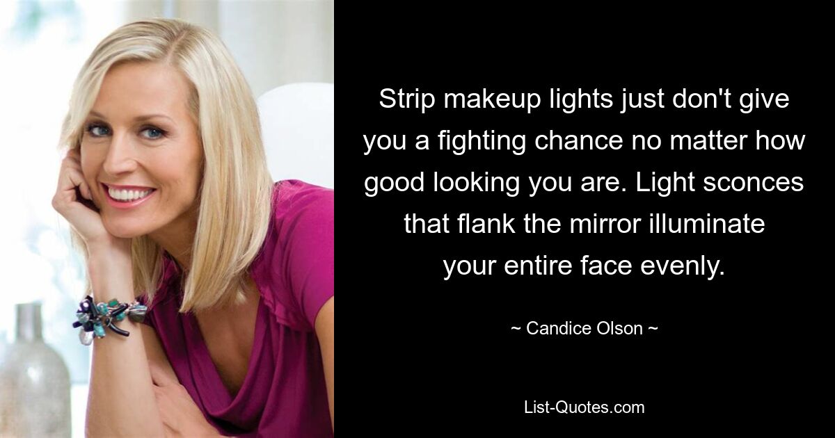 Strip makeup lights just don't give you a fighting chance no matter how good looking you are. Light sconces that flank the mirror illuminate your entire face evenly. — © Candice Olson