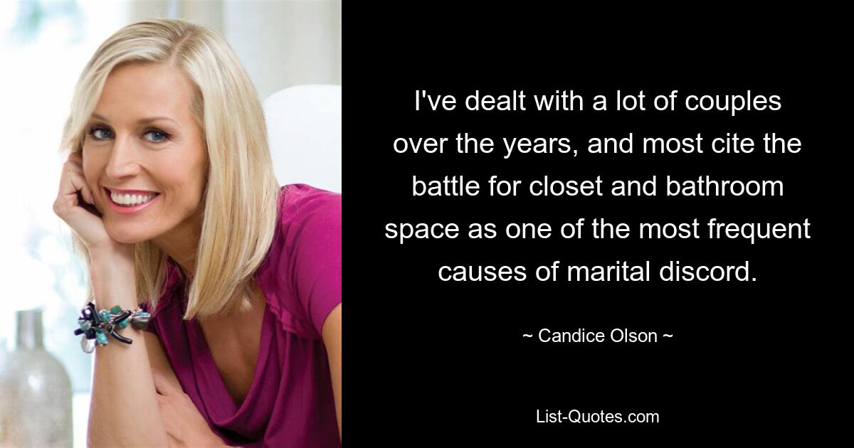 I've dealt with a lot of couples over the years, and most cite the battle for closet and bathroom space as one of the most frequent causes of marital discord. — © Candice Olson