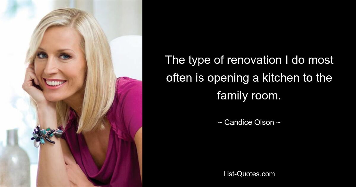 The type of renovation I do most often is opening a kitchen to the family room. — © Candice Olson