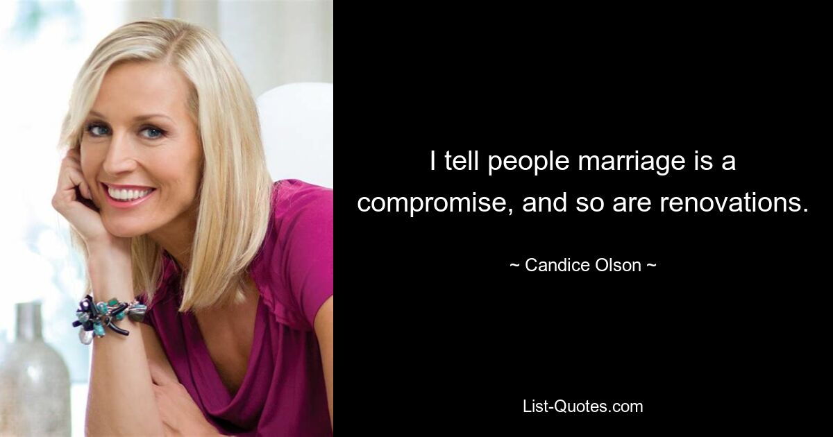 I tell people marriage is a compromise, and so are renovations. — © Candice Olson