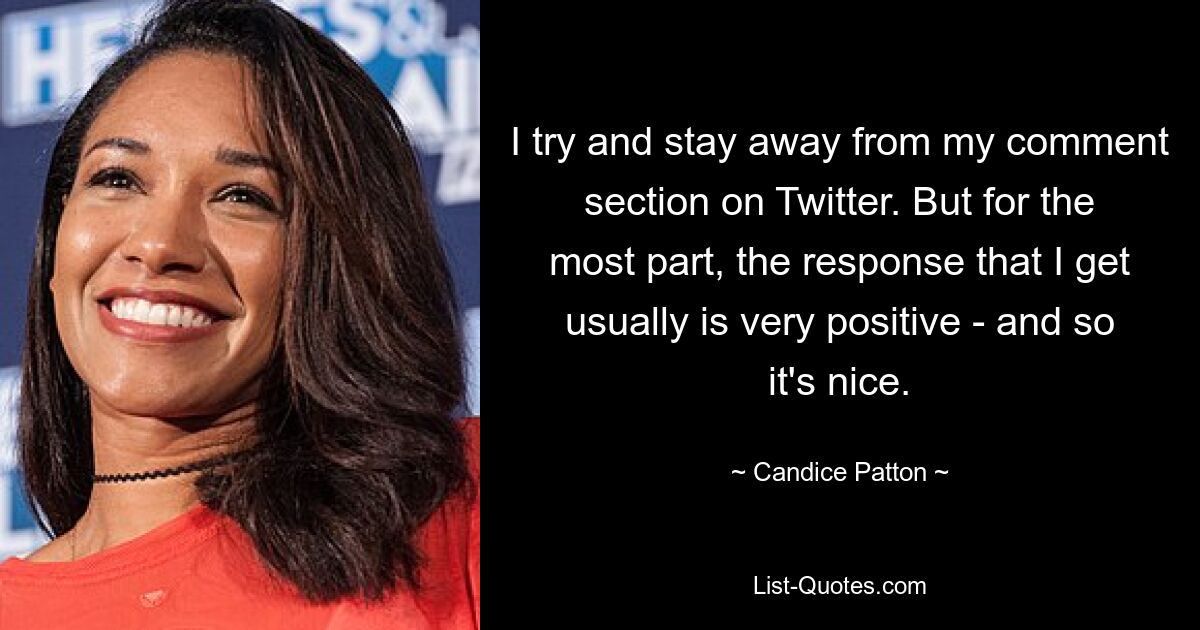 I try and stay away from my comment section on Twitter. But for the most part, the response that I get usually is very positive - and so it's nice. — © Candice Patton