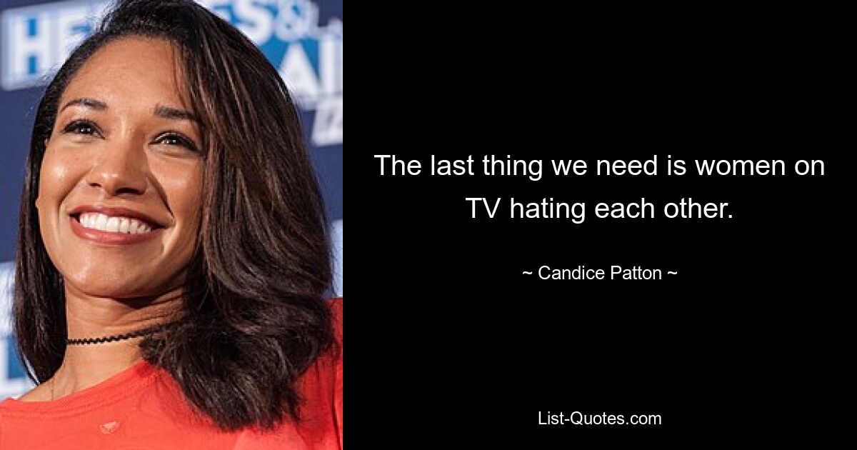 The last thing we need is women on TV hating each other. — © Candice Patton