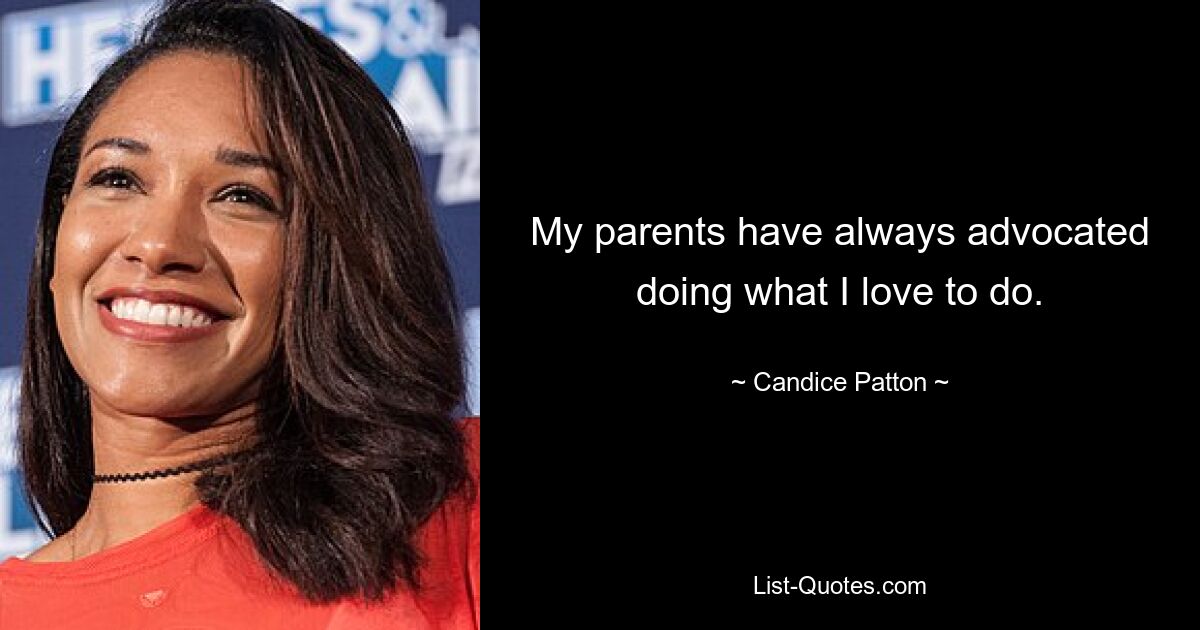 My parents have always advocated doing what I love to do. — © Candice Patton