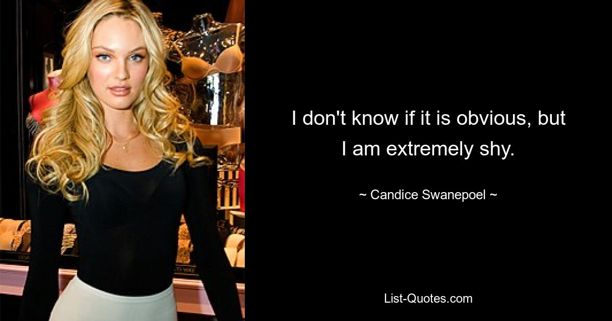 I don't know if it is obvious, but I am extremely shy. — © Candice Swanepoel