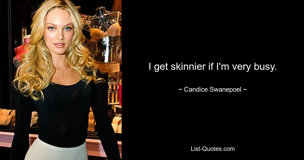 I get skinnier if I'm very busy. — © Candice Swanepoel