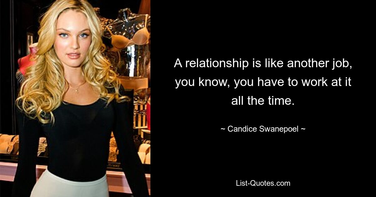 A relationship is like another job, you know, you have to work at it all the time. — © Candice Swanepoel