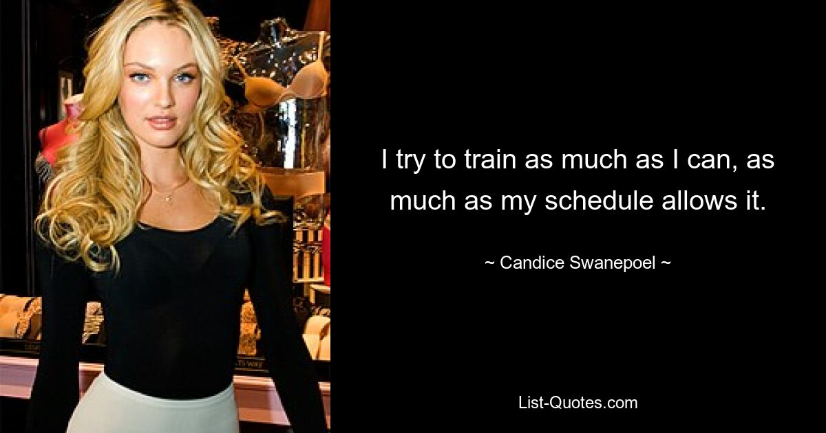 I try to train as much as I can, as much as my schedule allows it. — © Candice Swanepoel