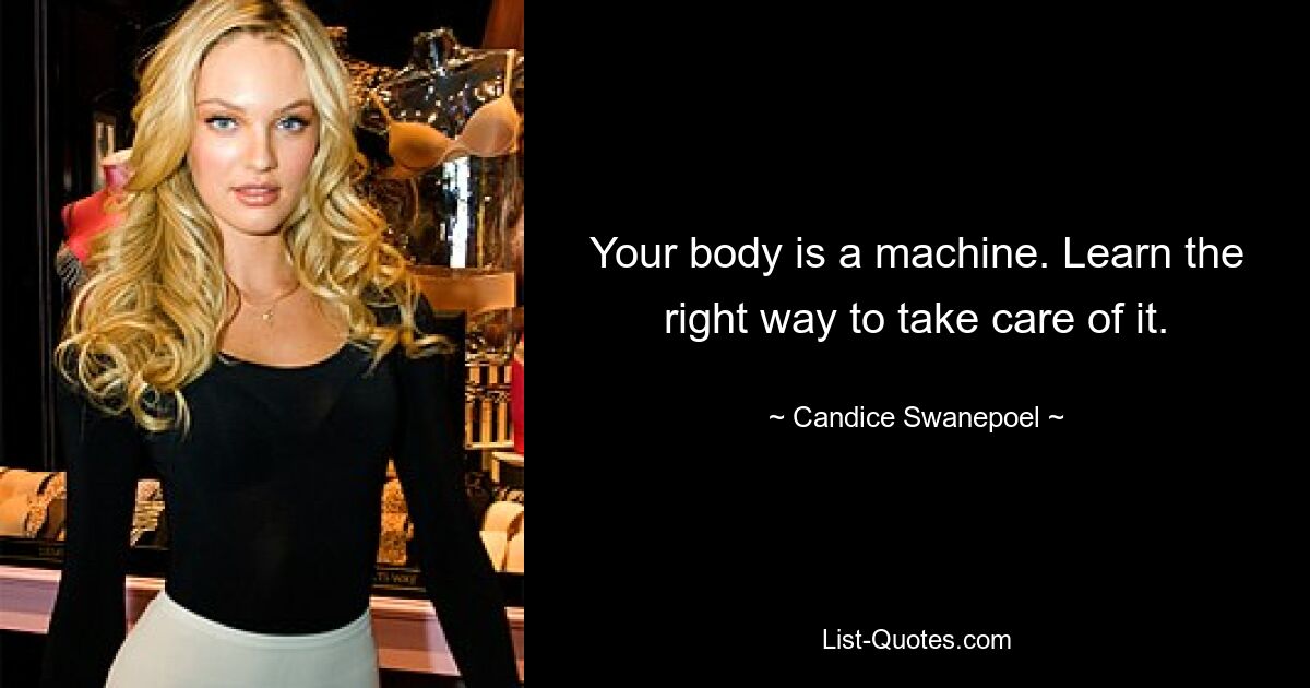 Your body is a machine. Learn the right way to take care of it. — © Candice Swanepoel