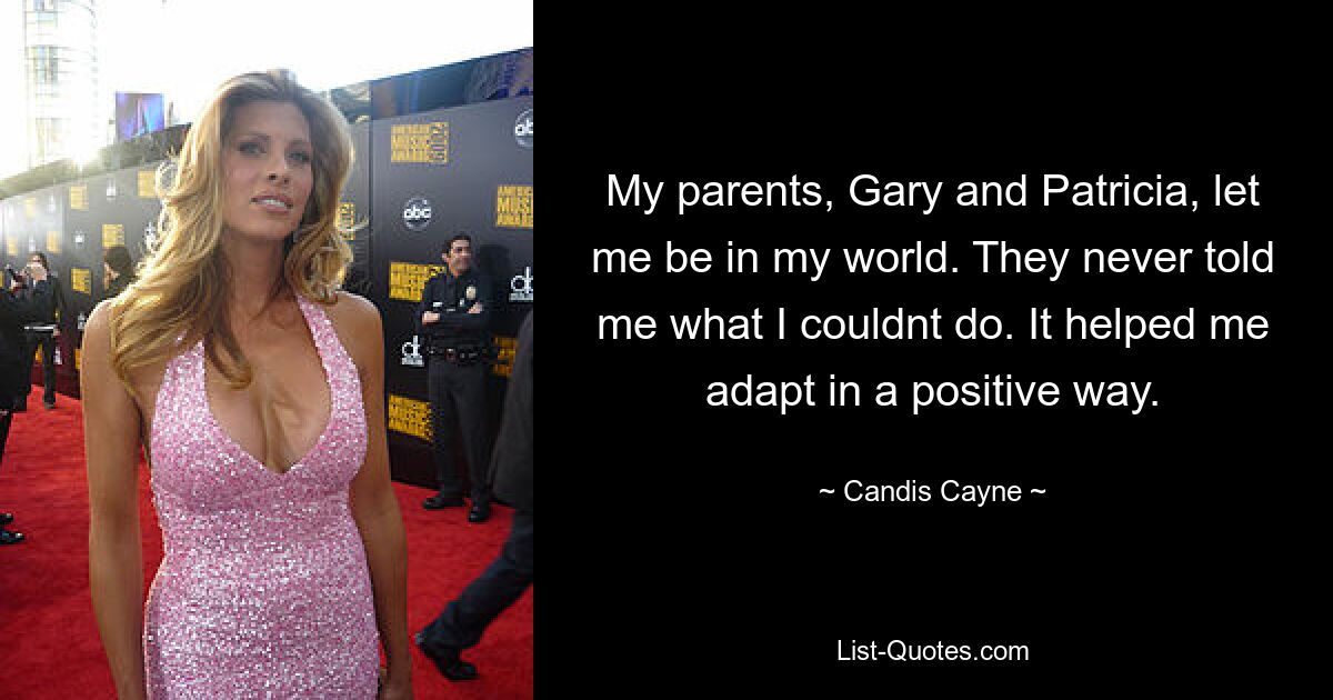 My parents, Gary and Patricia, let me be in my world. They never told me what I couldnt do. It helped me adapt in a positive way. — © Candis Cayne