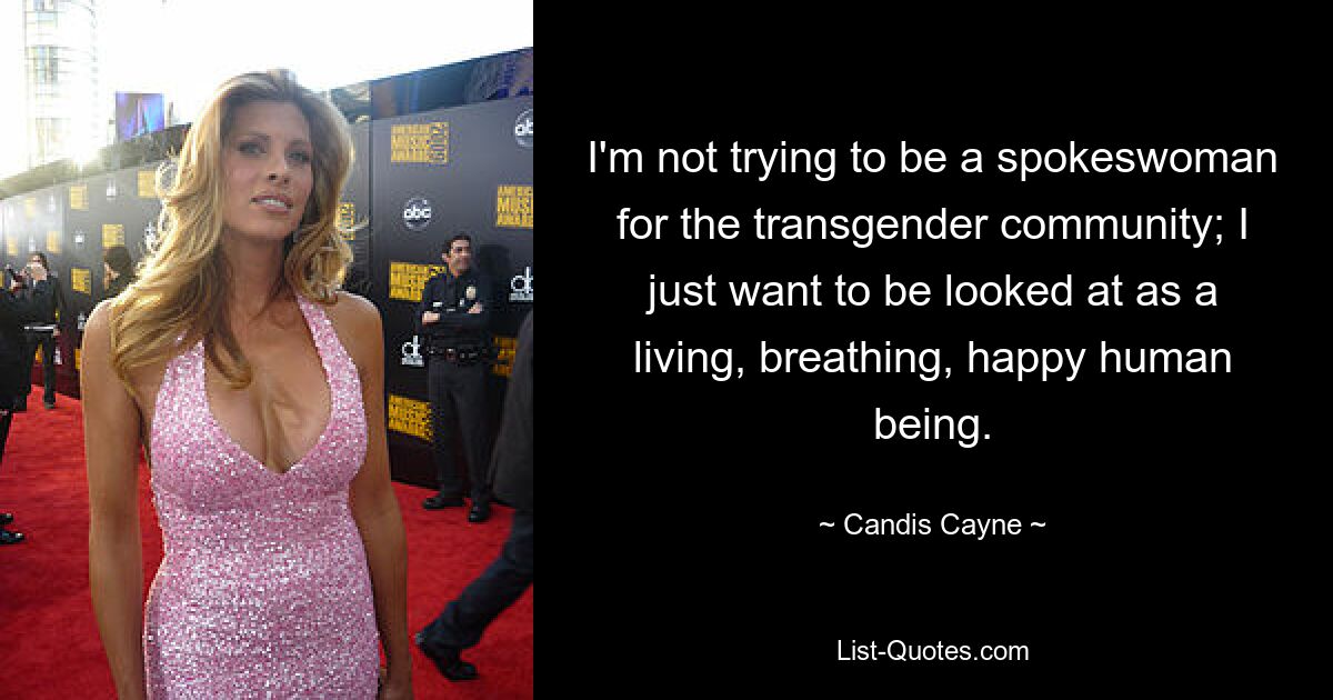 I'm not trying to be a spokeswoman for the transgender community; I just want to be looked at as a living, breathing, happy human being. — © Candis Cayne