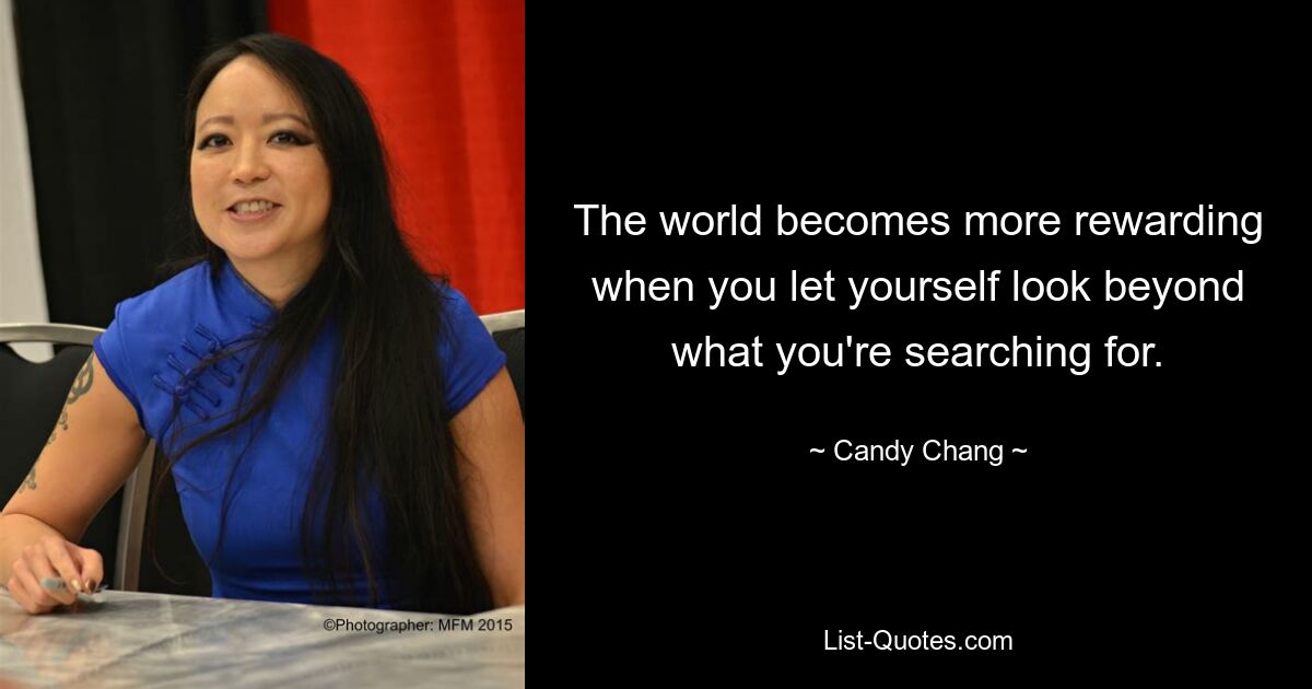 The world becomes more rewarding when you let yourself look beyond what you're searching for. — © Candy Chang