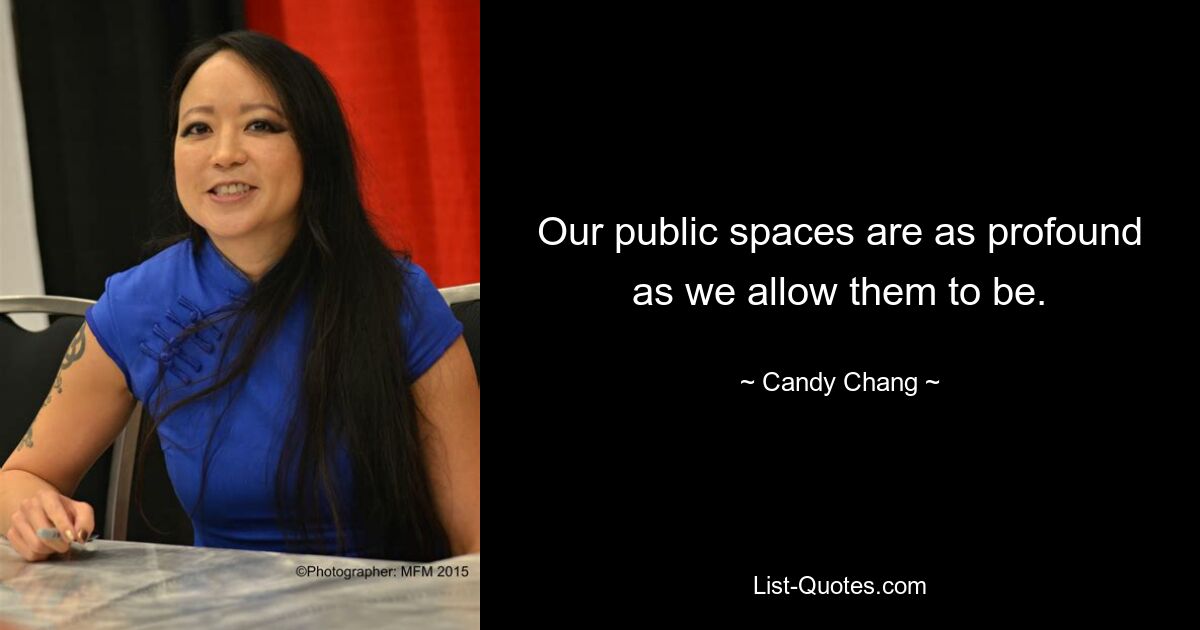 Our public spaces are as profound as we allow them to be. — © Candy Chang