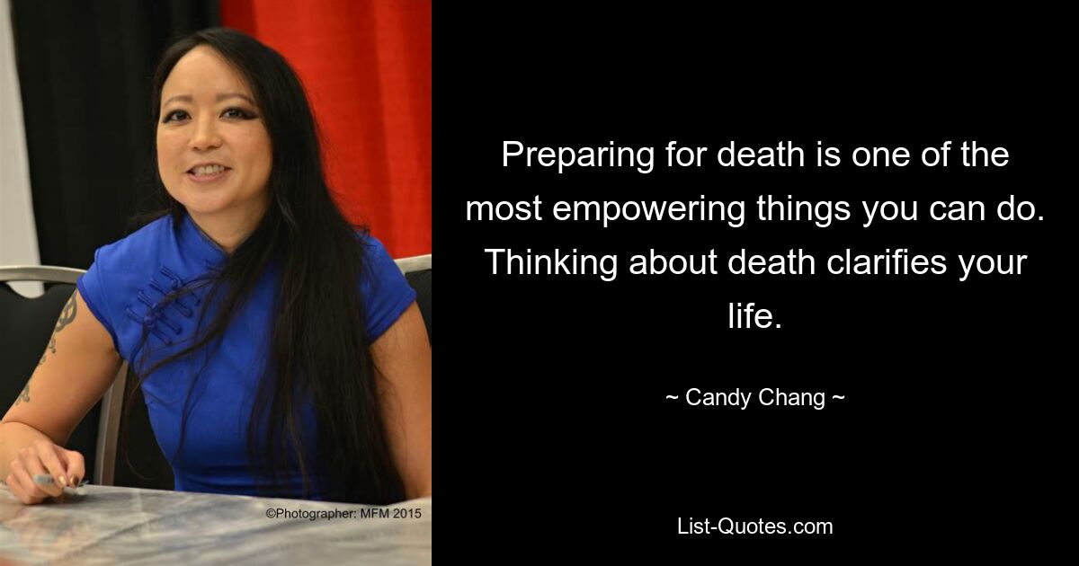 Preparing for death is one of the most empowering things you can do. Thinking about death clarifies your life. — © Candy Chang